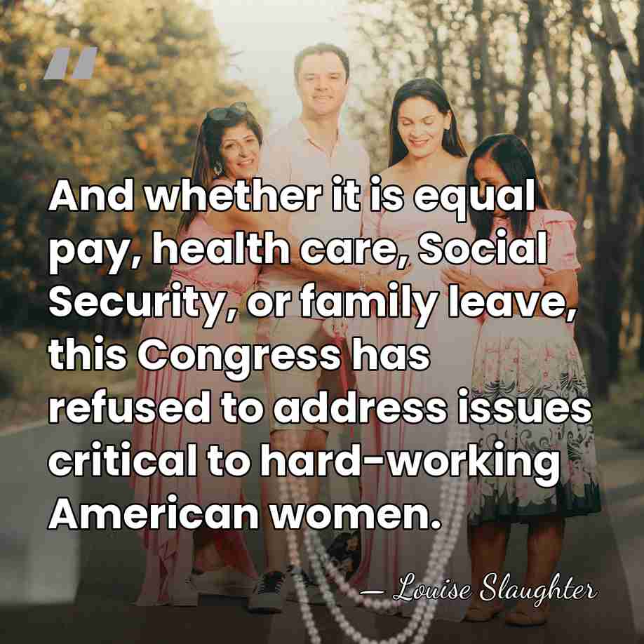 And whether it is equal pay, health care, Social Security, or family&hellip; - Louise Slaughter