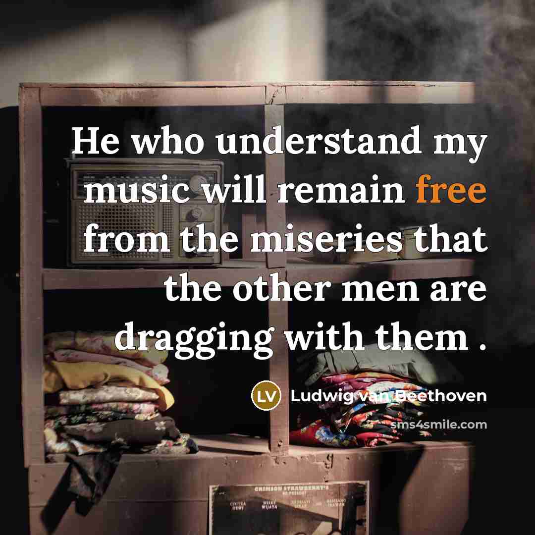 “He who understand my music will remain free from the…” quote by Ludwig van Beethoven