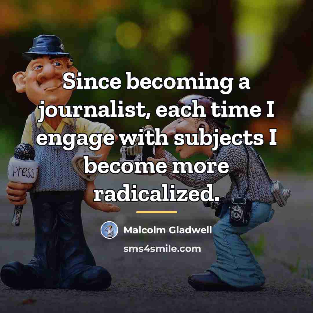 “Since becoming a journalist, each time I engage with subjects…” quote by Malcolm Gladwell