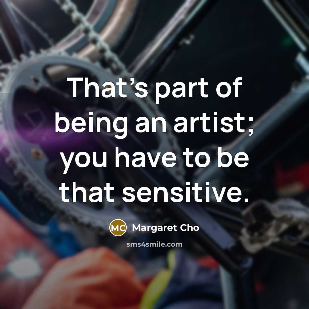 “That's part of being an artist; you have to be…” quote by Margaret Cho