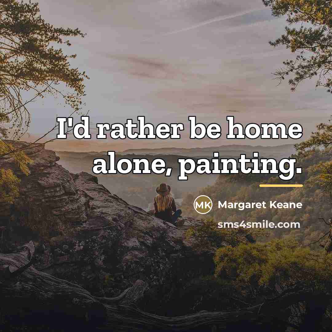 “I'd rather be home alone, painting.…” quote by Margaret Keane