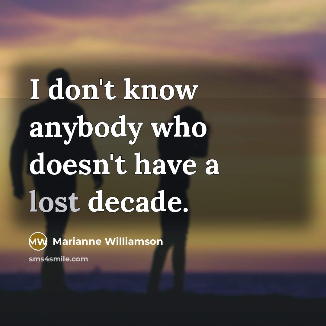 “I don't know anybody who doesn't have a lost decade.…” quote by Marianne Williamson