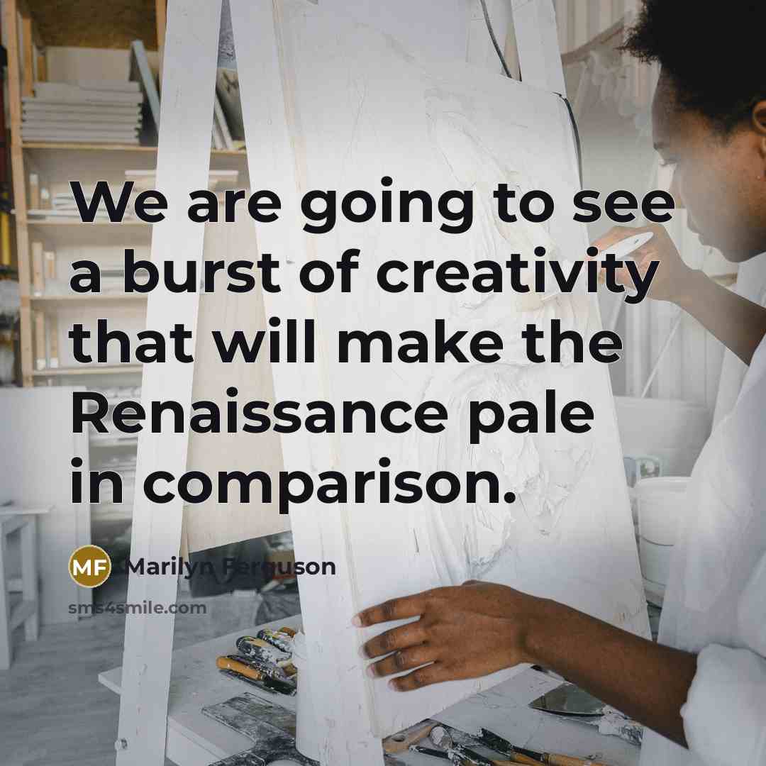 “We are going to see a burst of creativity that…” quote by Marilyn Ferguson