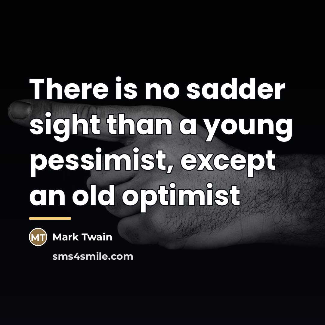 “There is no sadder sight than a young pessimist, except…” quote by Mark Twain