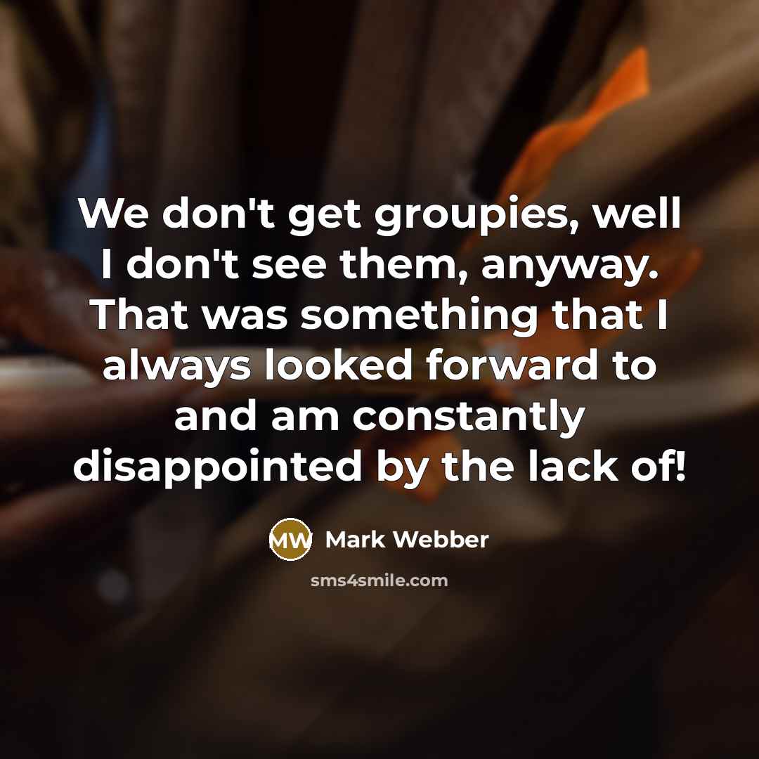 “We don't get groupies, well I don't see them, anyway.…” quote by Mark Webber