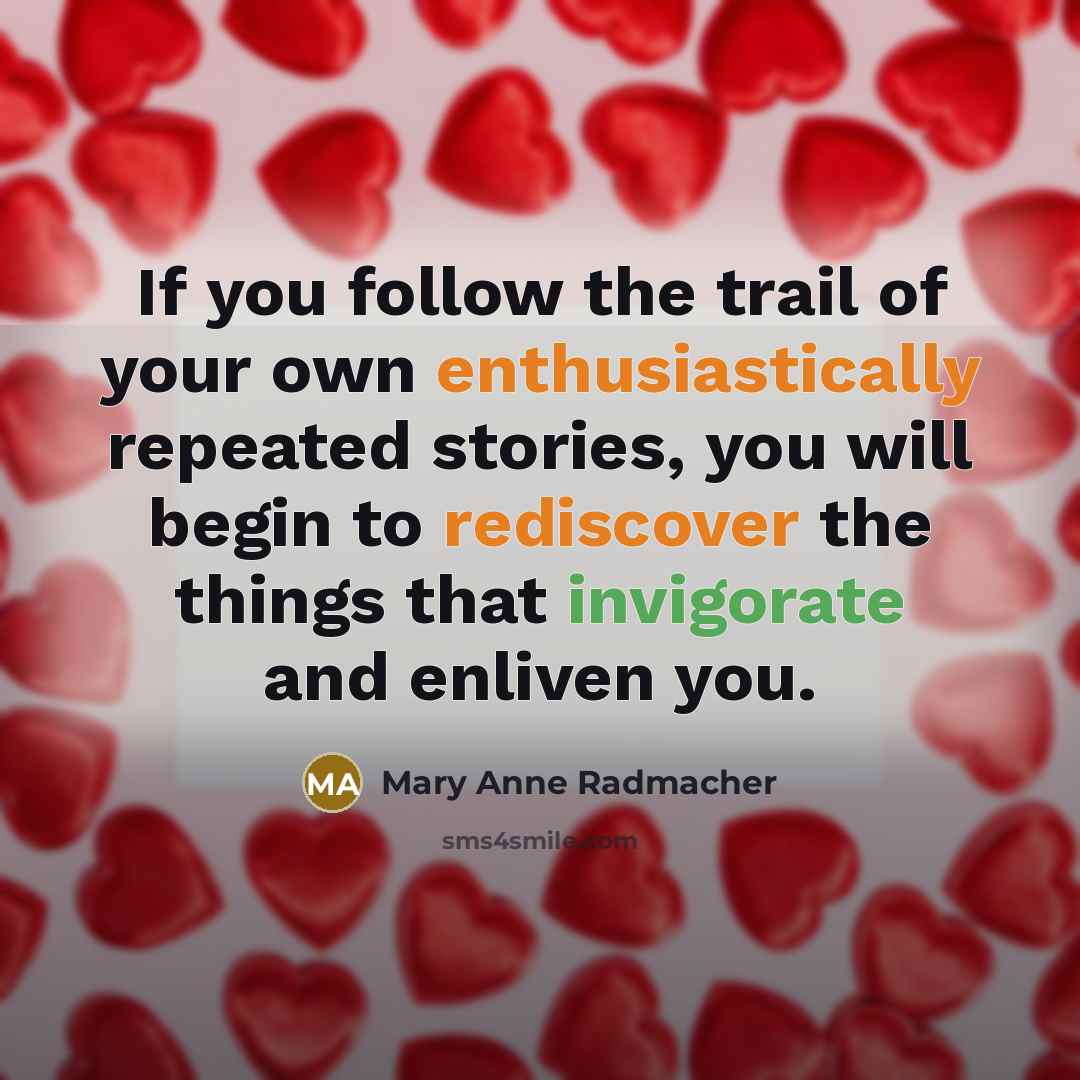 “If you follow the trail of your own enthusiastically repeated…” quote by Mary Anne Radmacher
