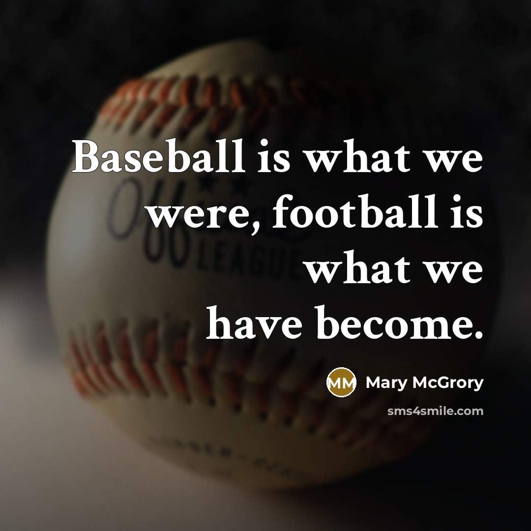 “Baseball is what we were, football is what we have…” quote by Mary McGrory
