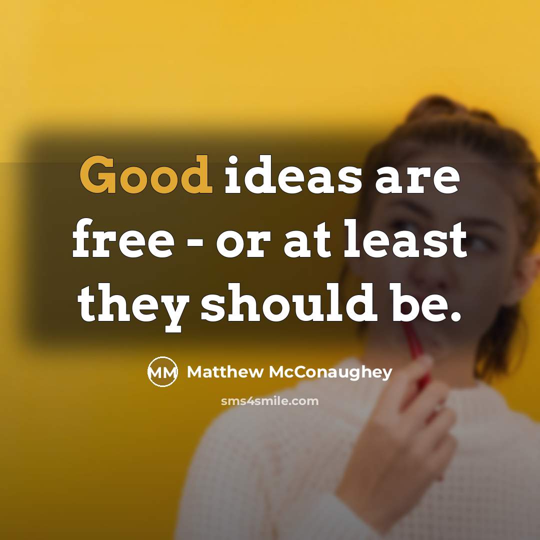 “Good ideas are free - or at least they should…” quote by Matthew McConaughey