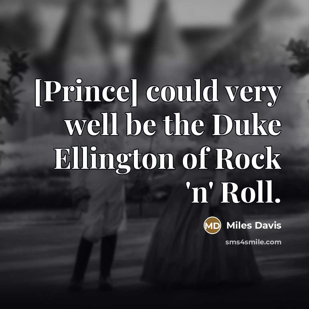 “[Prince] could very well be the Duke Ellington of Rock…” quote by Miles Davis