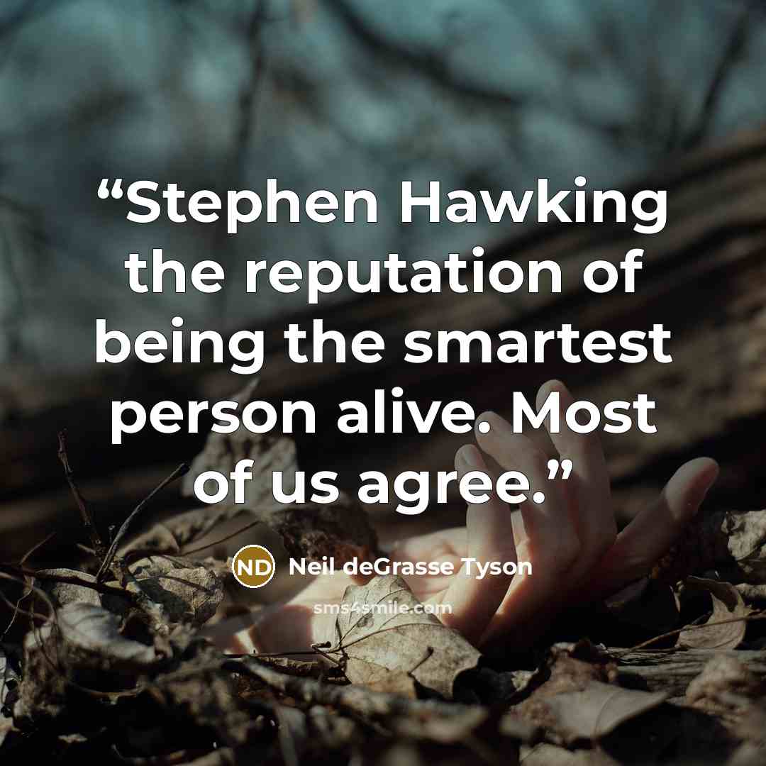 “Stephen Hawking the reputation of being the smartest person alive. Most of us agree.” quote by Neil deGrasse Tyson