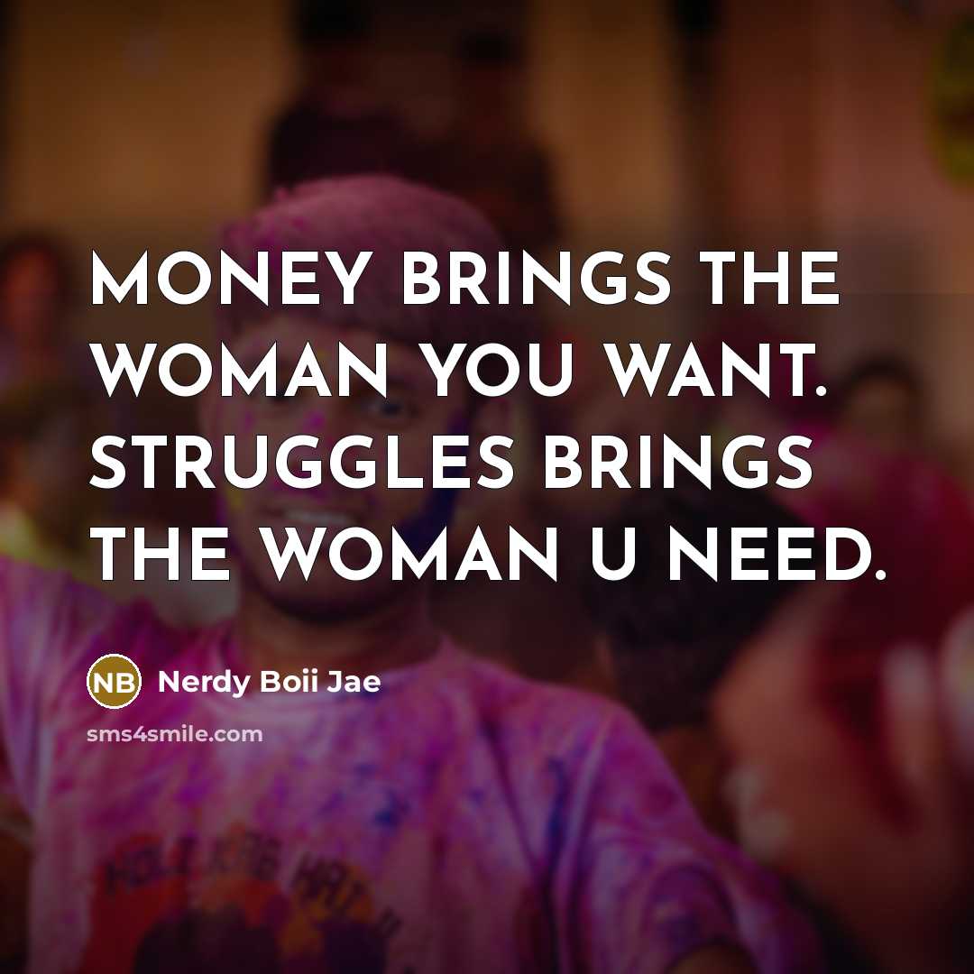 “MONEY BRINGS THE WOMAN YOU WANT. STRUGGLES BRINGS THE WOMAN U NEED.” quote by Nerdy Boii Jae
