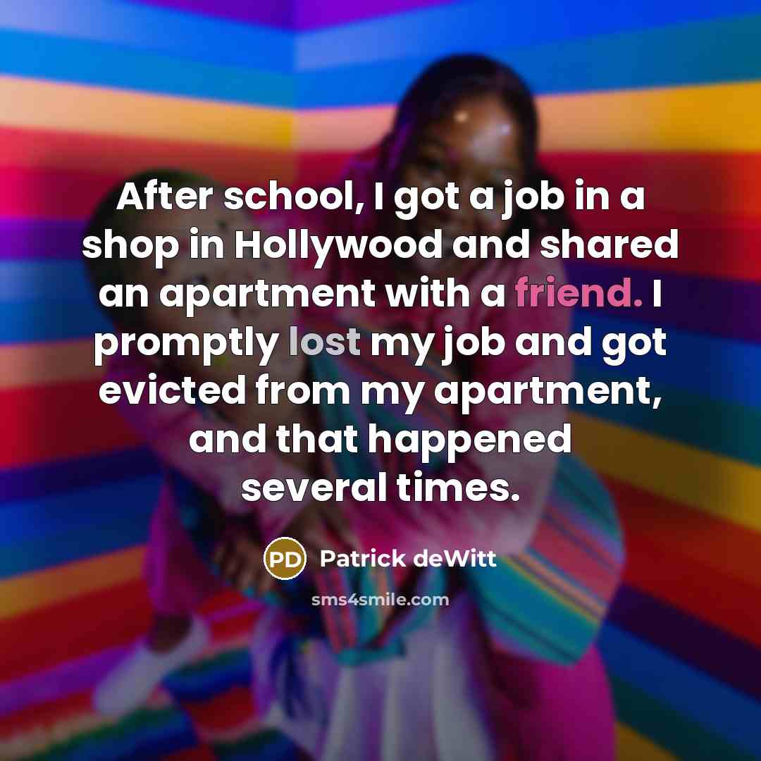 “After school, I got a job in a shop in…” quote by Patrick deWitt