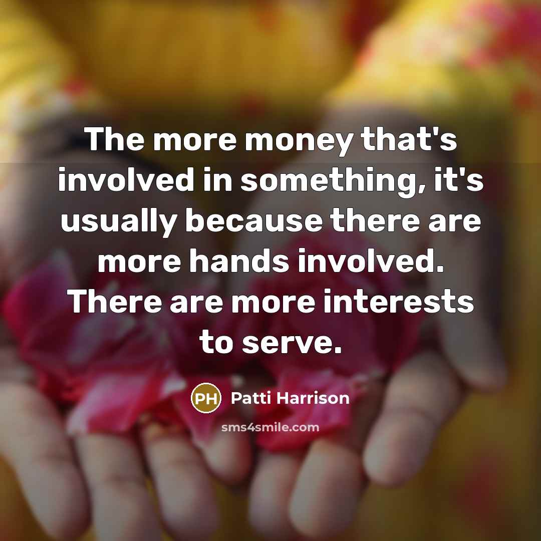 “The more money that's involved in something, it's usually because…” quote by Patti Harrison