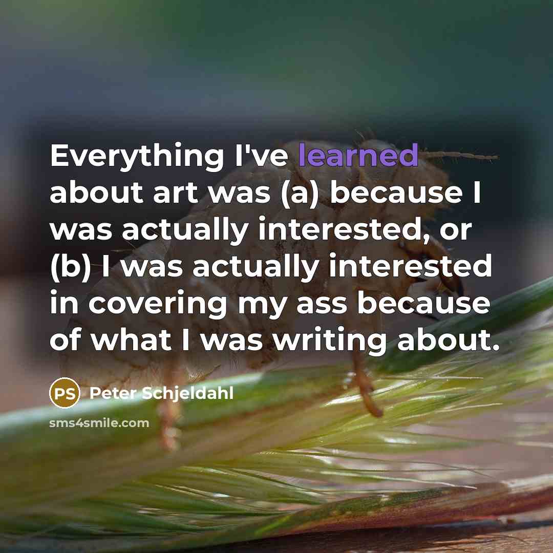 “Everything I've learned about art was (a) because I was…” quote by Peter Schjeldahl