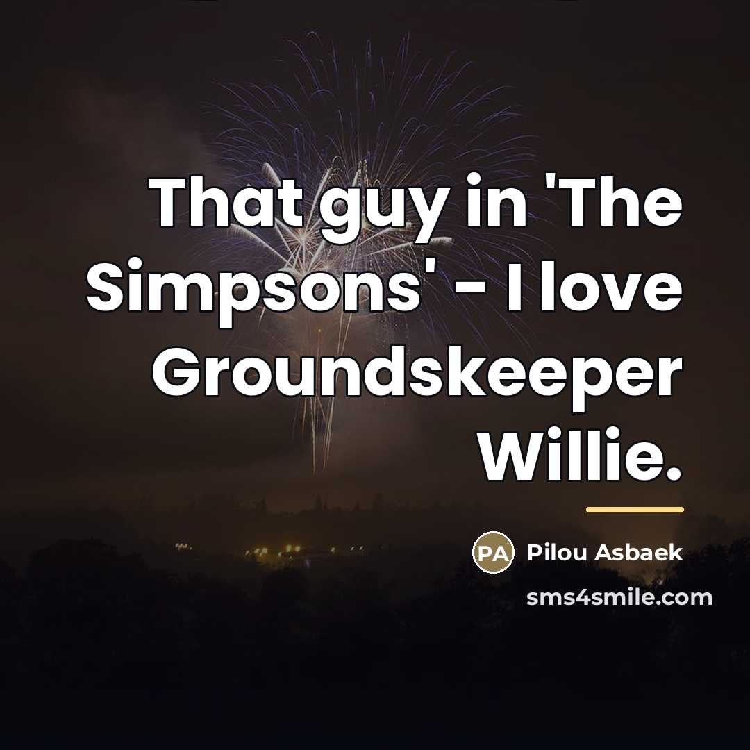 “That guy in 'The Simpsons' - I love Groundskeeper Willie.…” quote by Pilou Asbaek