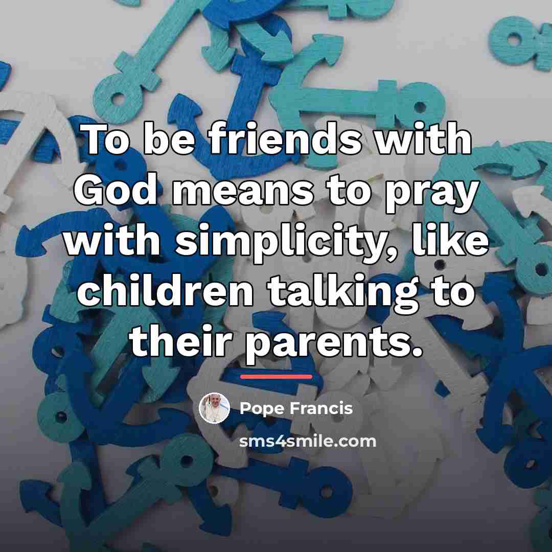 “To be friends with God means to pray with simplicity,…” quote by Pope Francis