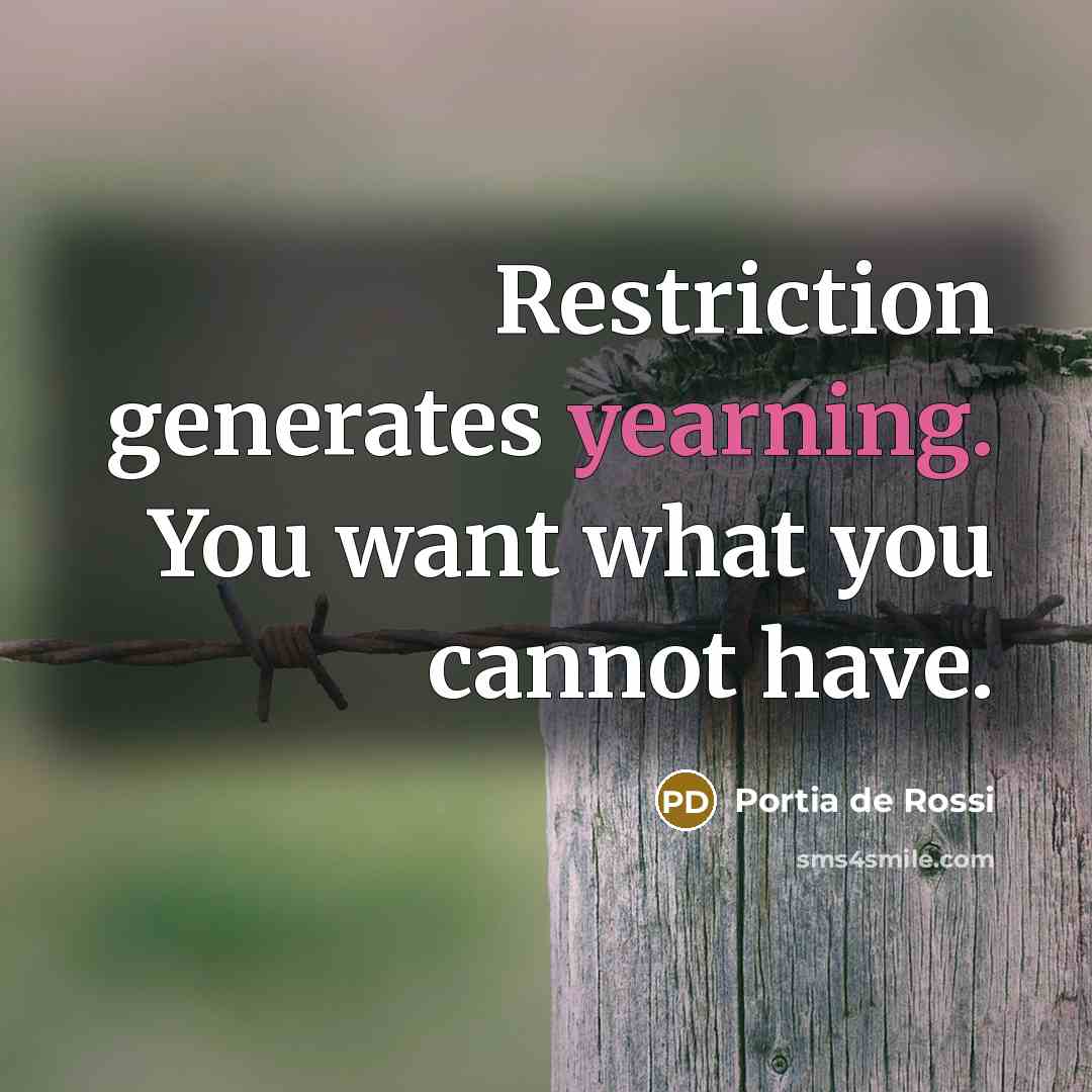 “Restriction generates yearning. You want what you cannot have.…” quote by Portia de Rossi