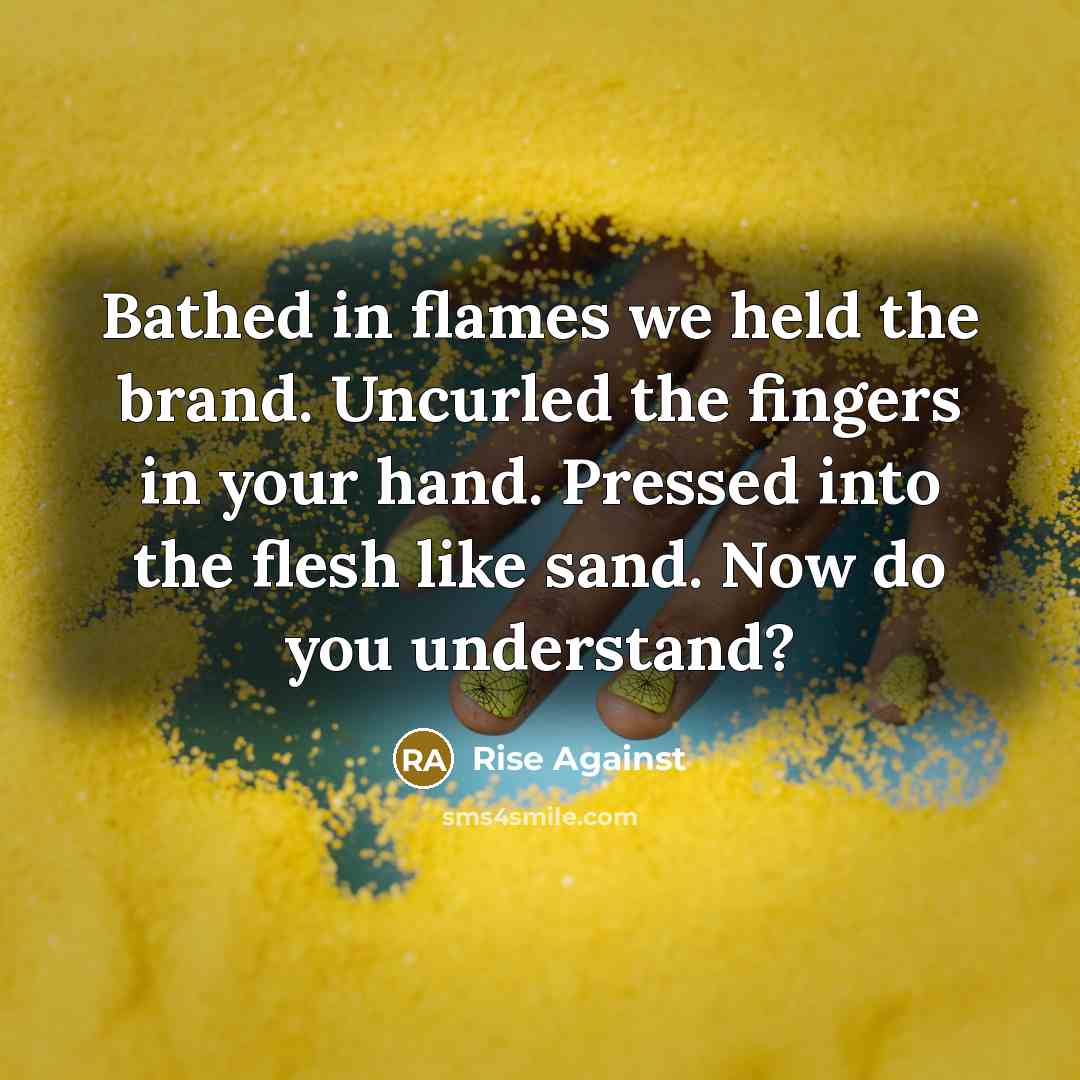 “Bathed in flames we held the brand. Uncurled the fingers…” quote by Rise Against
