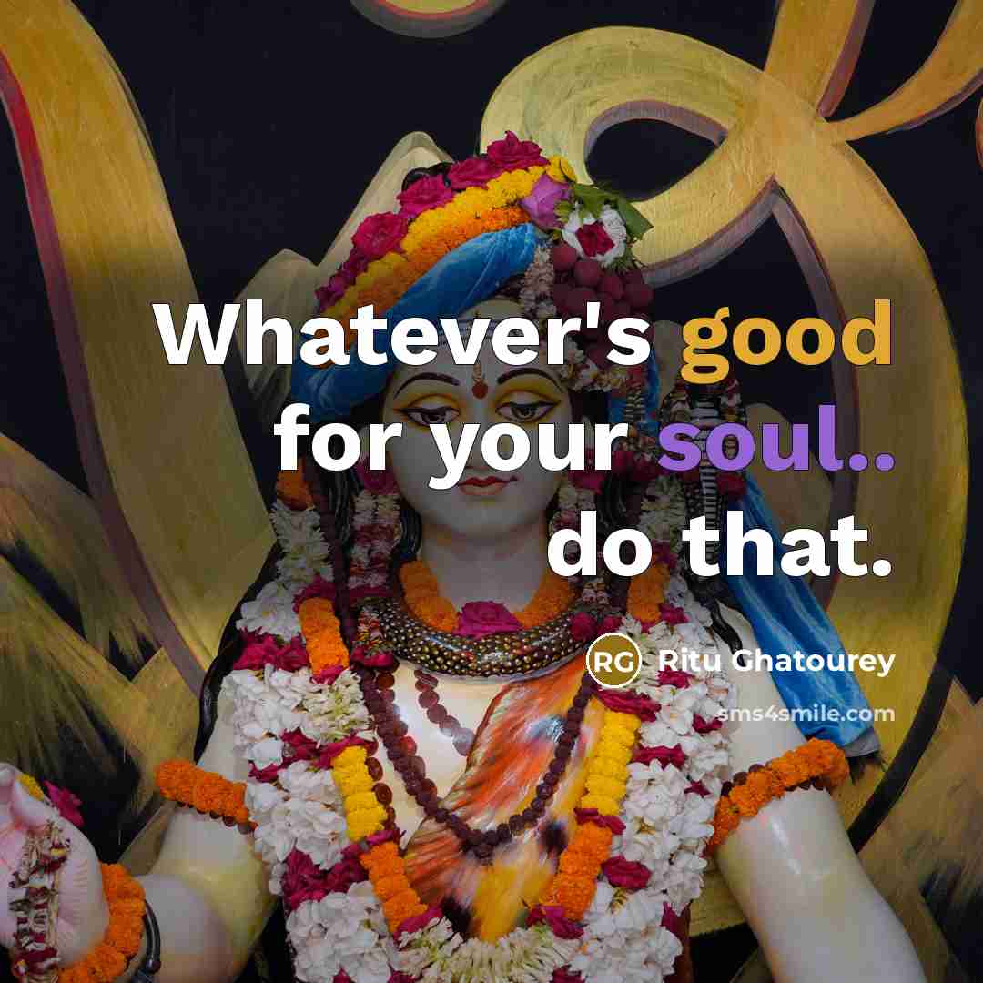 “Whatever's good for your soul.. do that.” quote by Ritu Ghatourey