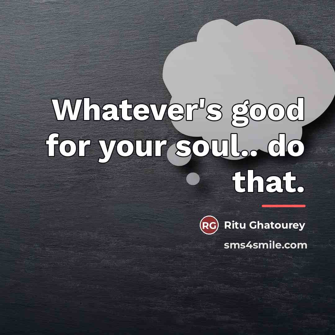 “Whatever's good for your soul.. do that.…” quote by Ritu Ghatourey