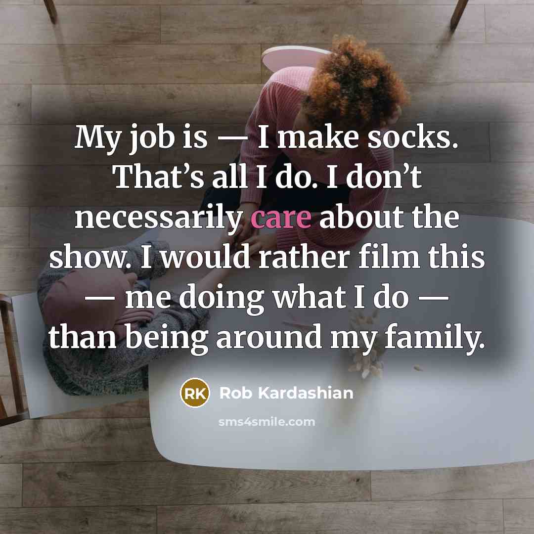 “My job is — I make socks. That’s all I…” quote by Rob Kardashian