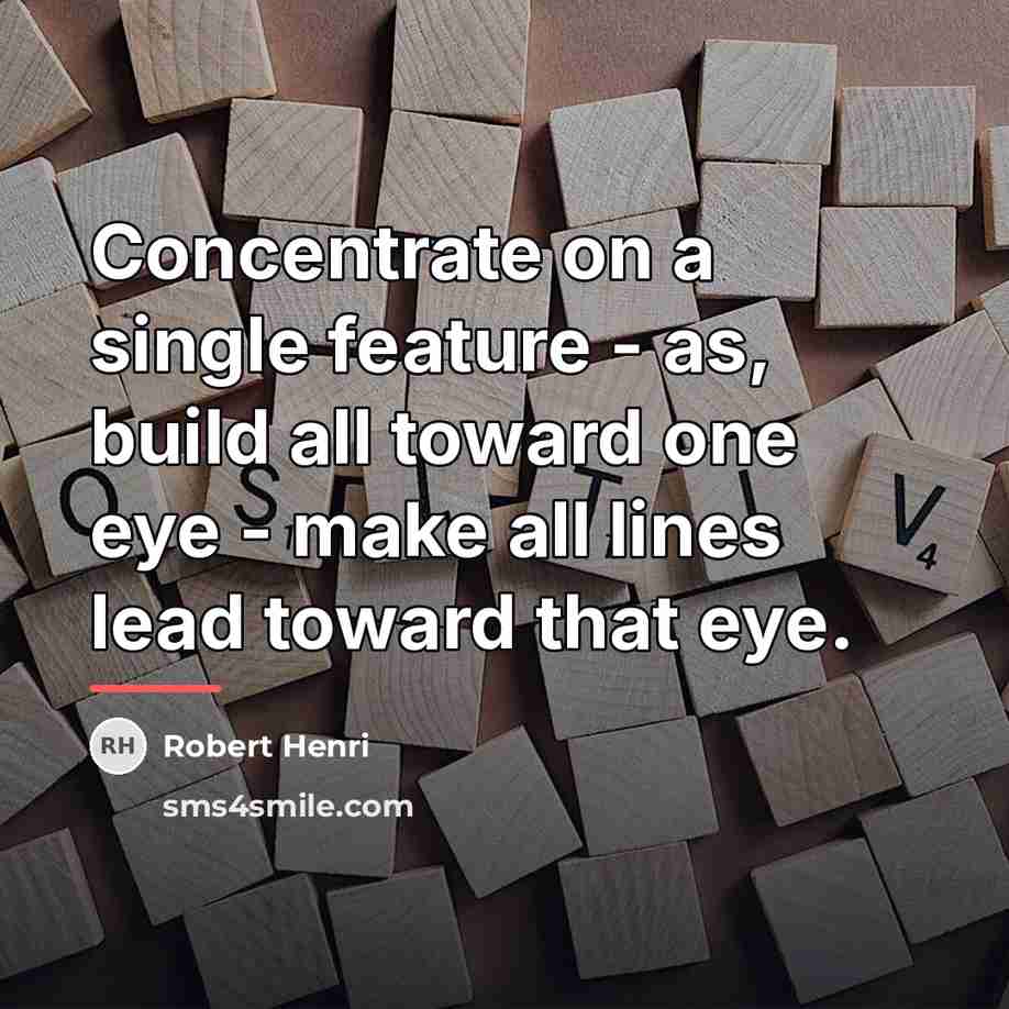 “Concentrate on a single feature - as, build all toward…” quote by Robert Henri
