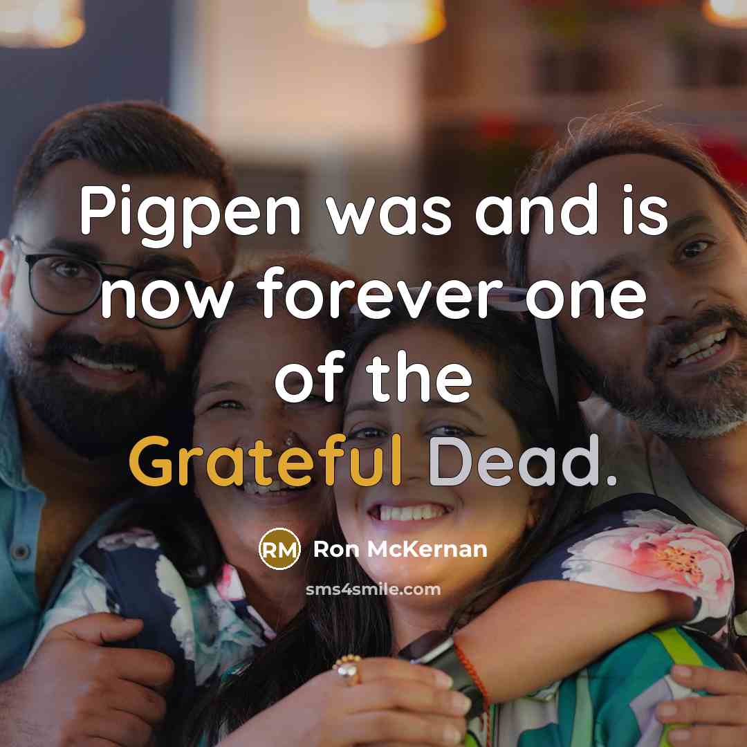 “Pigpen was and is now forever one of the Grateful Dead.” quote by Ron McKernan