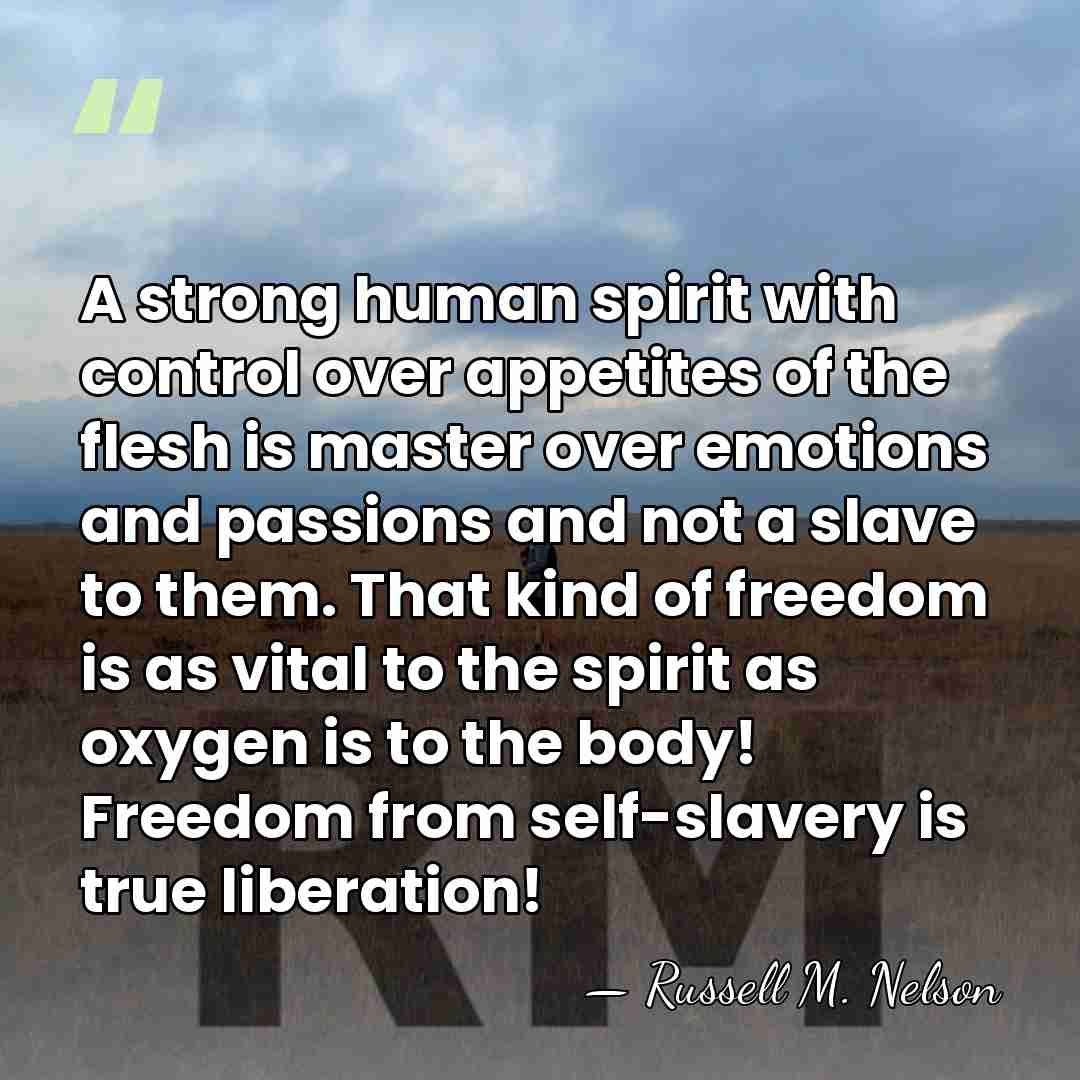 A strong human spirit with control over appetites of the flesh is&hellip; - Russell M. Nelson