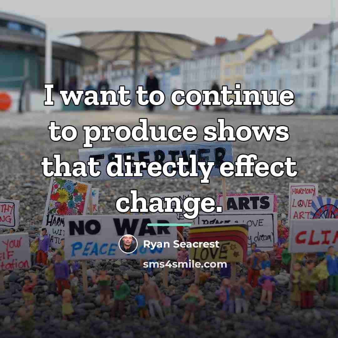 “I want to continue to produce shows that directly effect…” quote by Ryan Seacrest