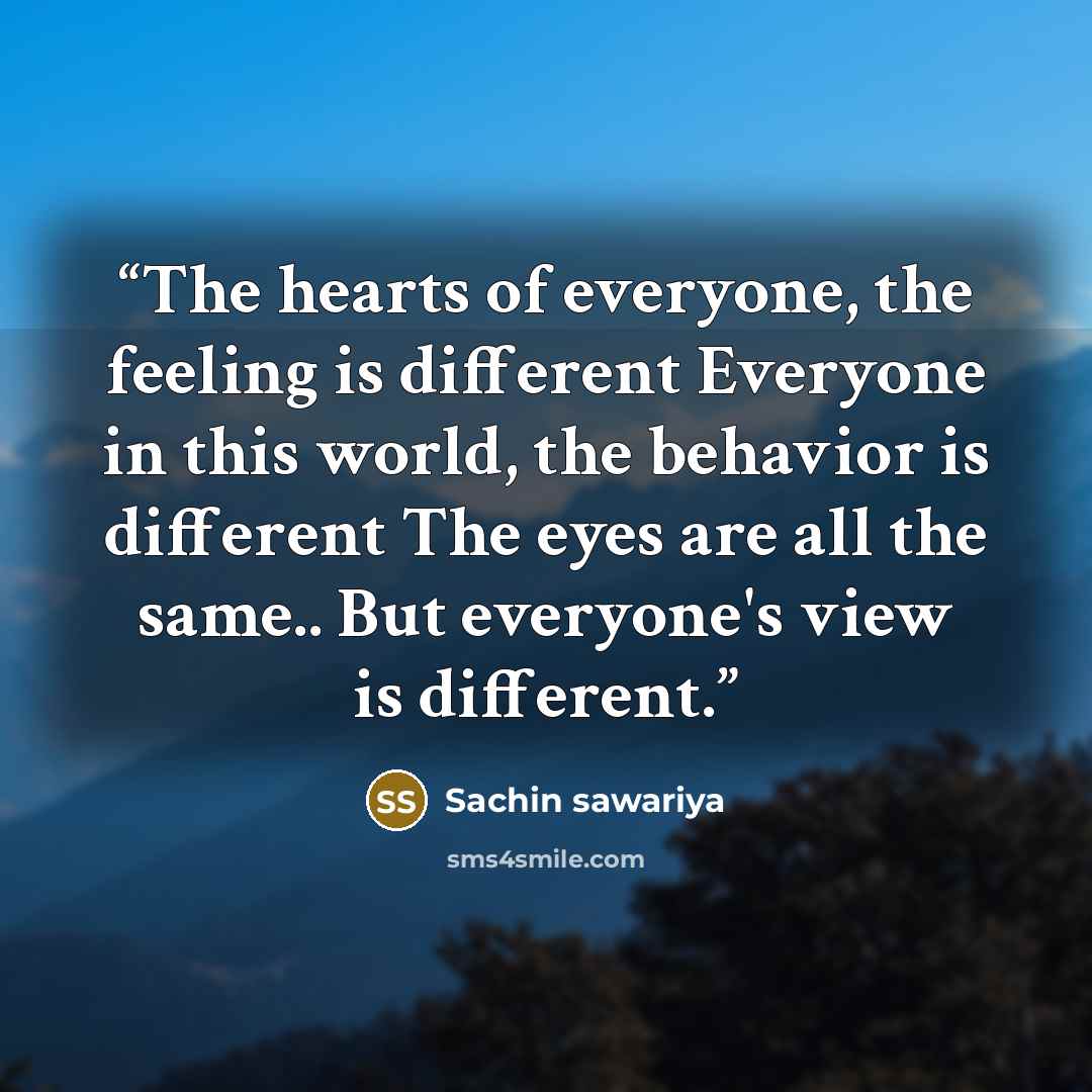 “The hearts of everyone, the feeling is different Everyone in this world, the behavior is different The eyes are all the same.. But everyone's view is different.” quote by Sachin sawariya