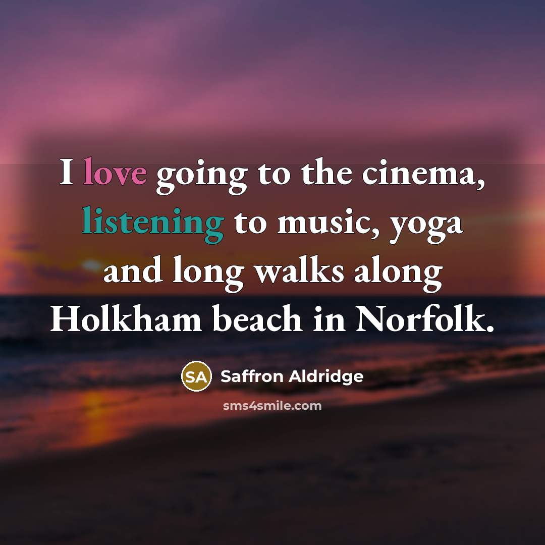 “I love going to the cinema, listening to music, yoga…” quote by Saffron Aldridge