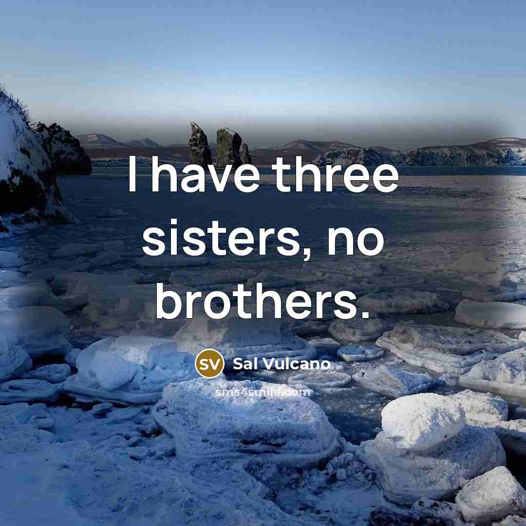 “I have three sisters, no brothers.…” quote by Sal Vulcano