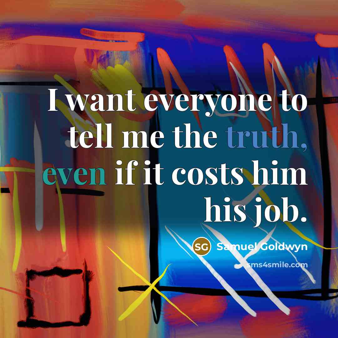 “I want everyone to tell me the truth, even if…” quote by Samuel Goldwyn