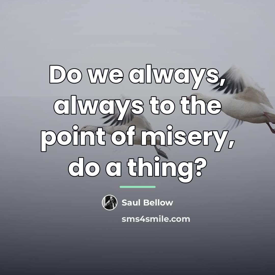 “Do we always, always to the point of misery, do…” quote by Saul Bellow