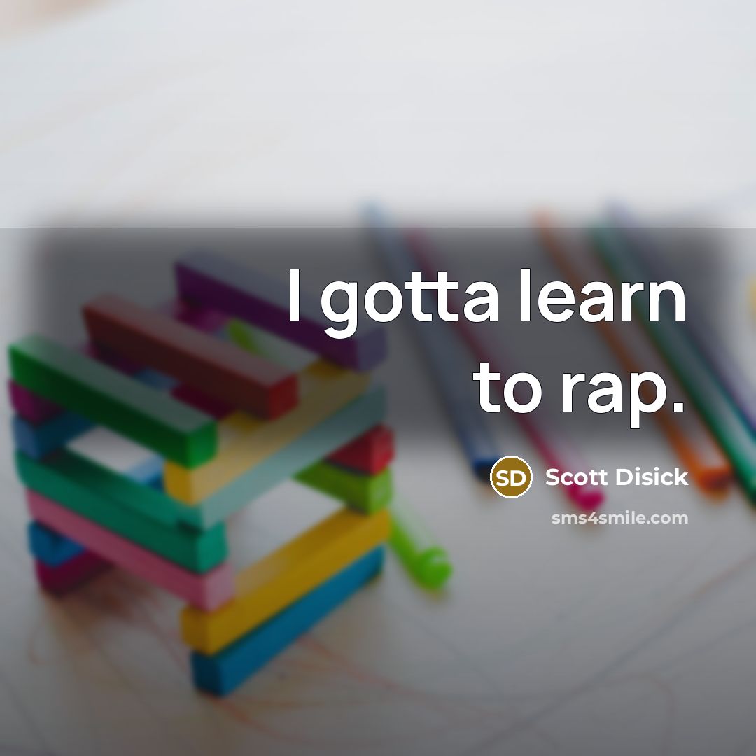 “I gotta learn to rap.…” quote by Scott Disick