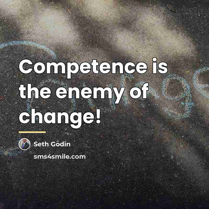 “Competence is the enemy of change!…” quote by Seth Godin