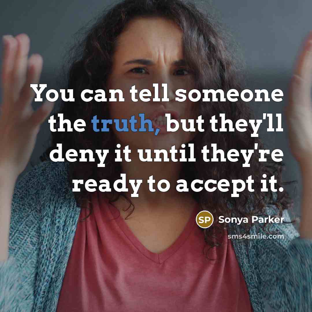 “You can tell someone the truth, but they'll deny it until they're ready to accept it.” quote by SONYA PARKER