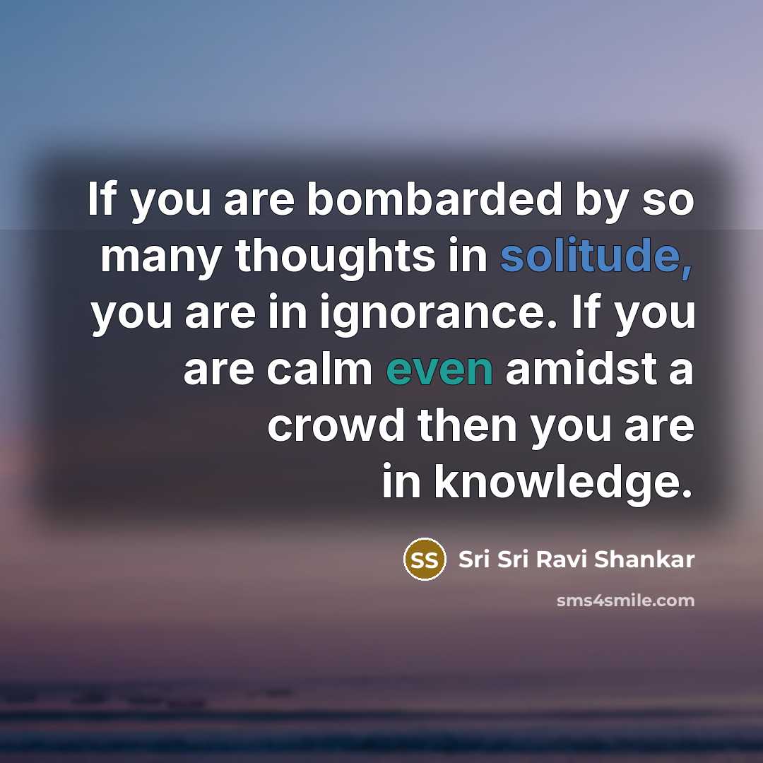 “If you are bombarded by so many thoughts in solitude,…” quote by Sri Sri Ravi Shankar