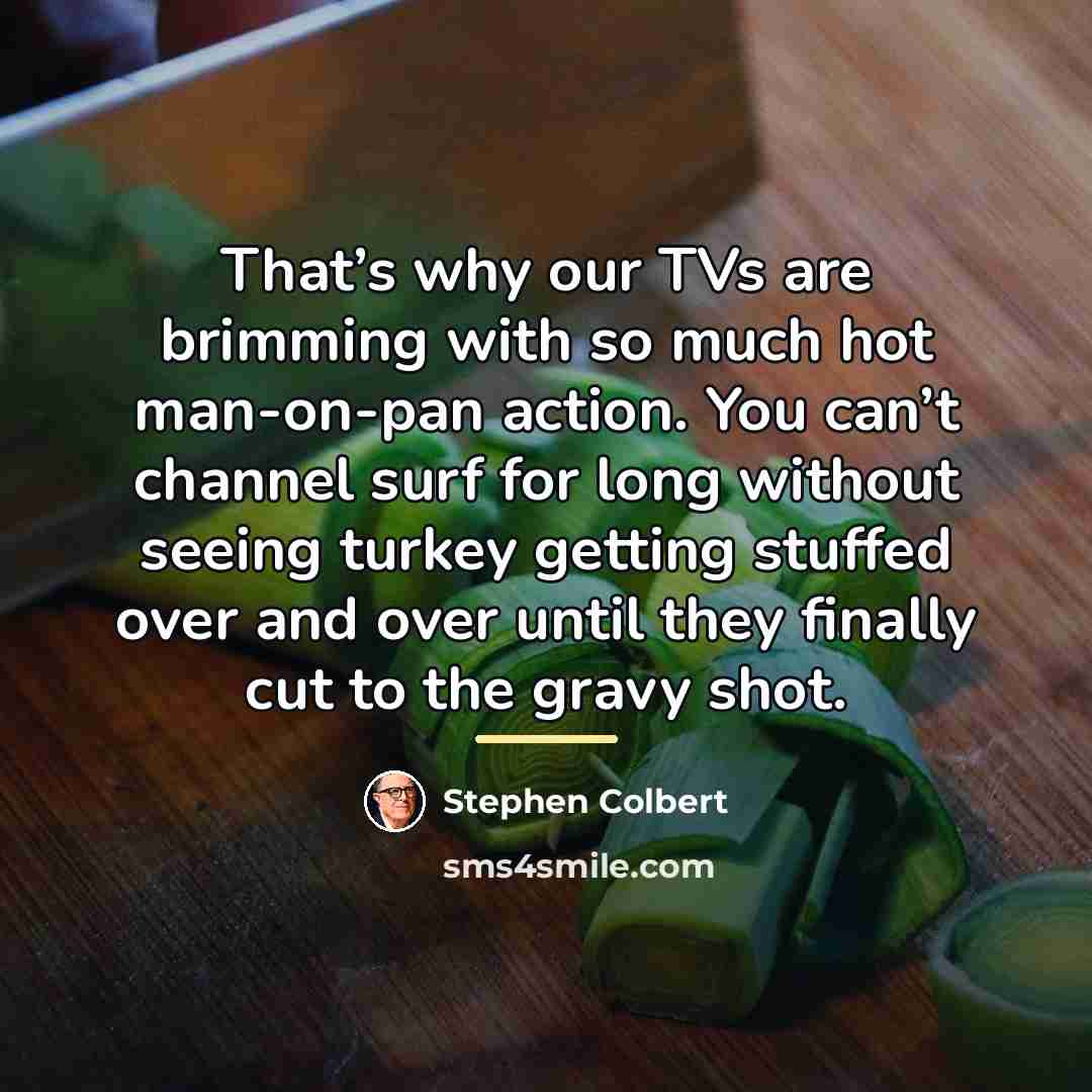 “That’s why our TVs are brimming with so much hot…” quote by Stephen Colbert