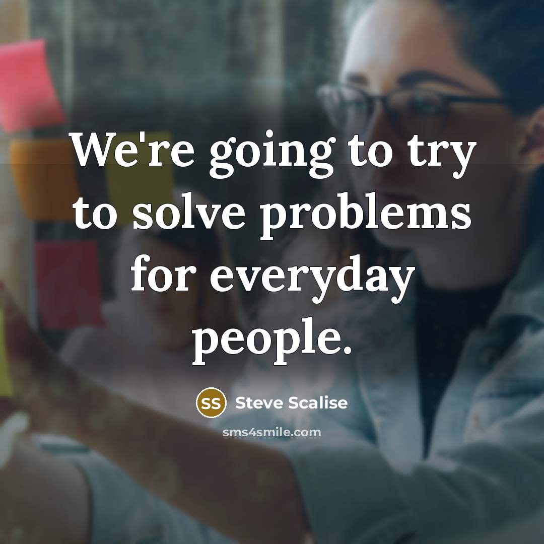 “We're going to try to solve problems for everyday people.” quote by Steve Scalise
