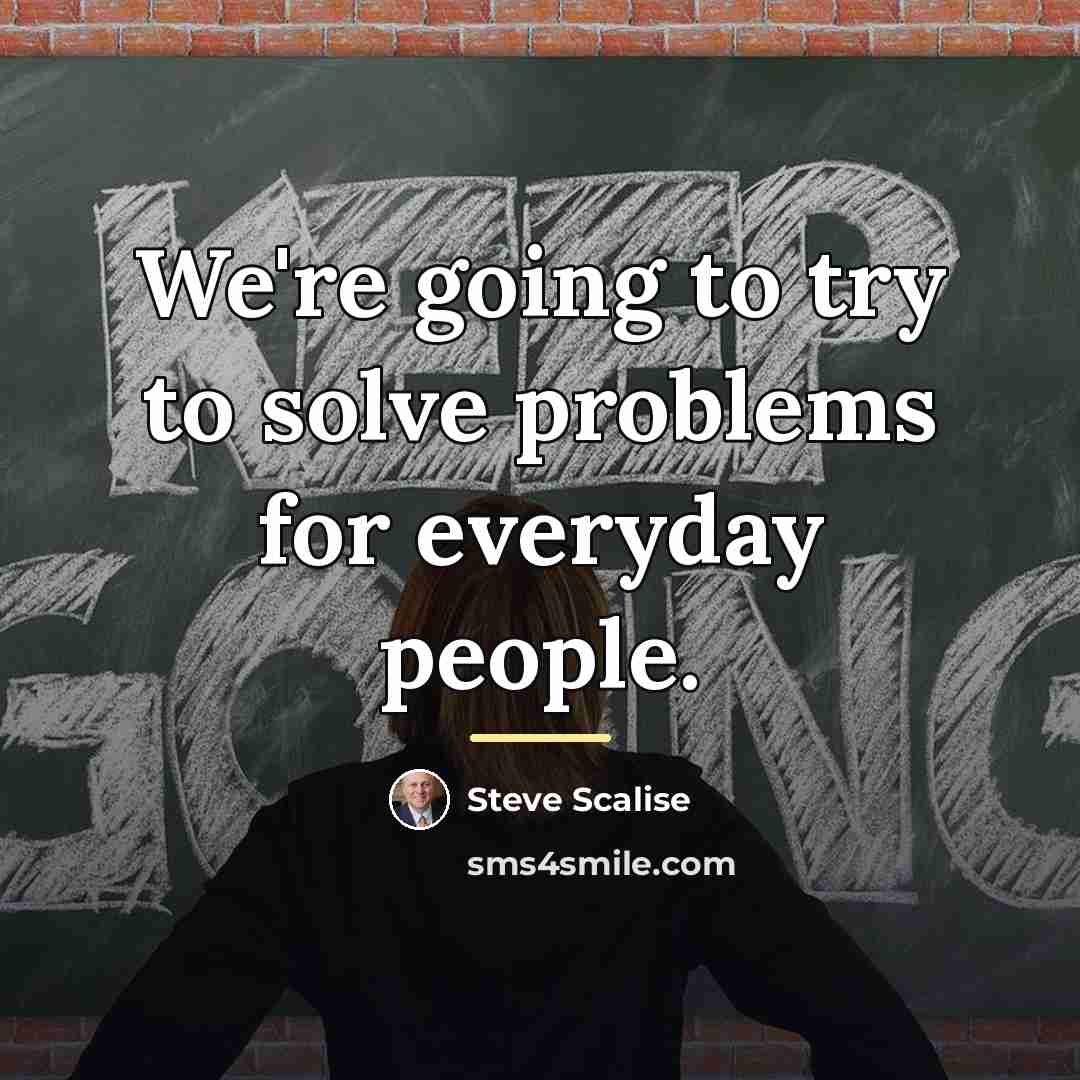 “We're going to try to solve problems for everyday people.…” quote by Steve Scalise