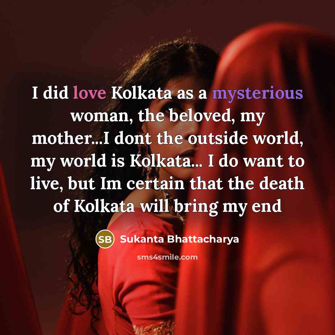 “I did love Kolkata as a mysterious woman, the beloved,…” quote by Sukanta Bhattacharya