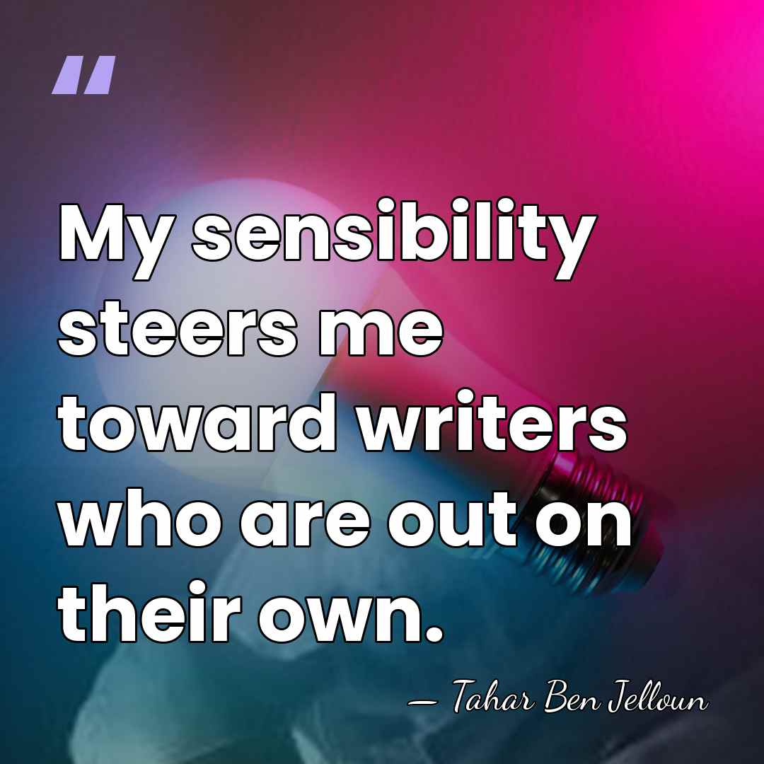 My sensibility steers me toward writers who are out on their own. - Tahar Ben Jelloun