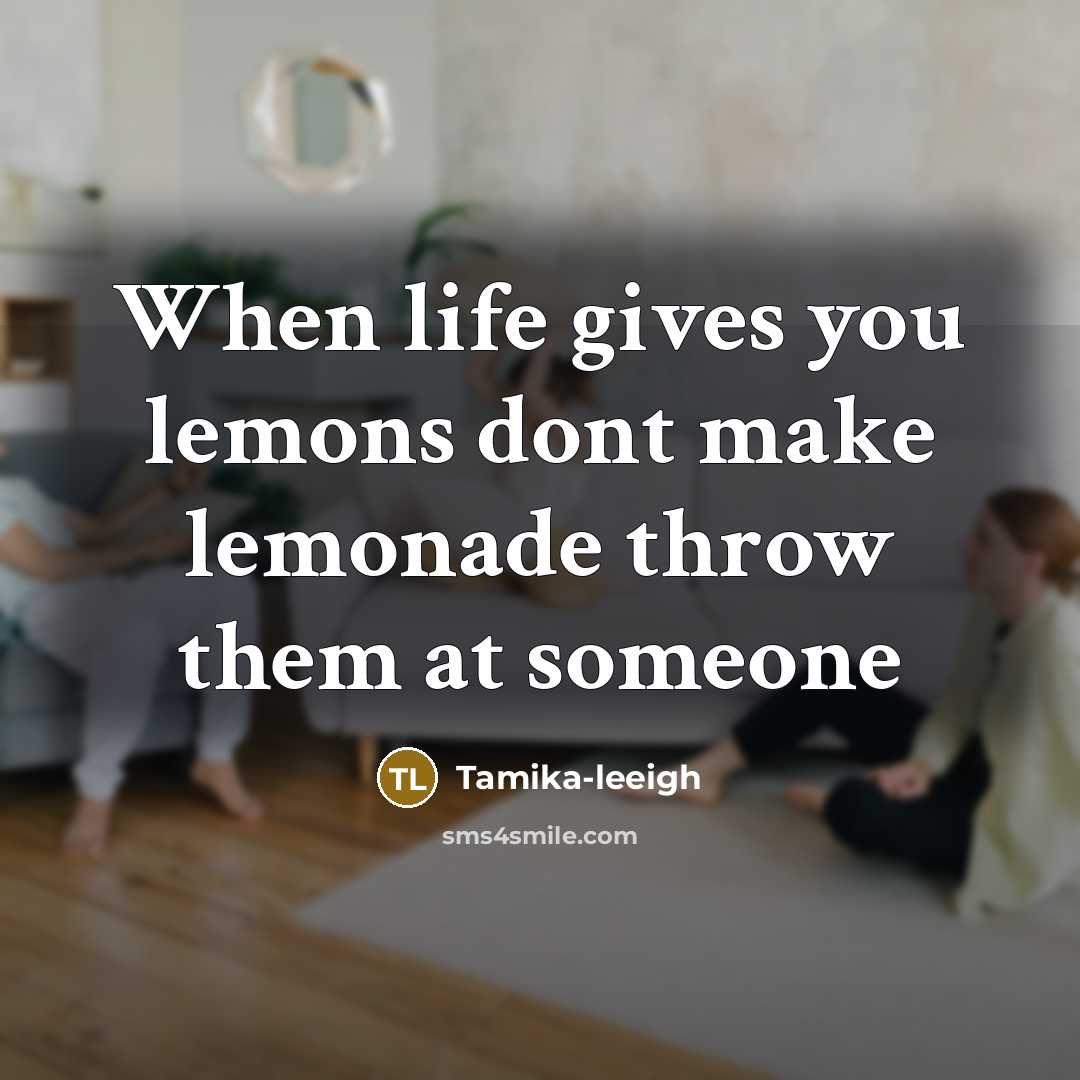 “When life gives you lemons dont make lemonade throw them at someone” quote by Tamika-leeigh