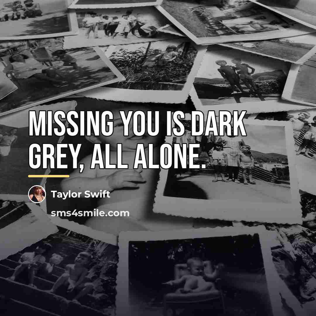 “Missing you is dark grey, ALL ALONE.…” quote by Taylor Swift