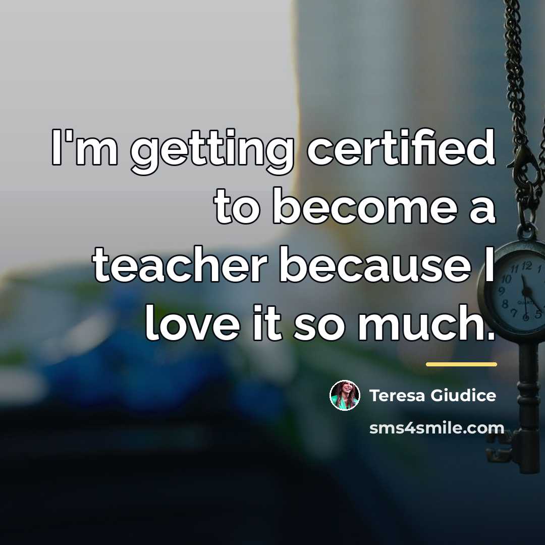 “I'm getting certified to become a teacher because I love…” quote by Teresa Giudice