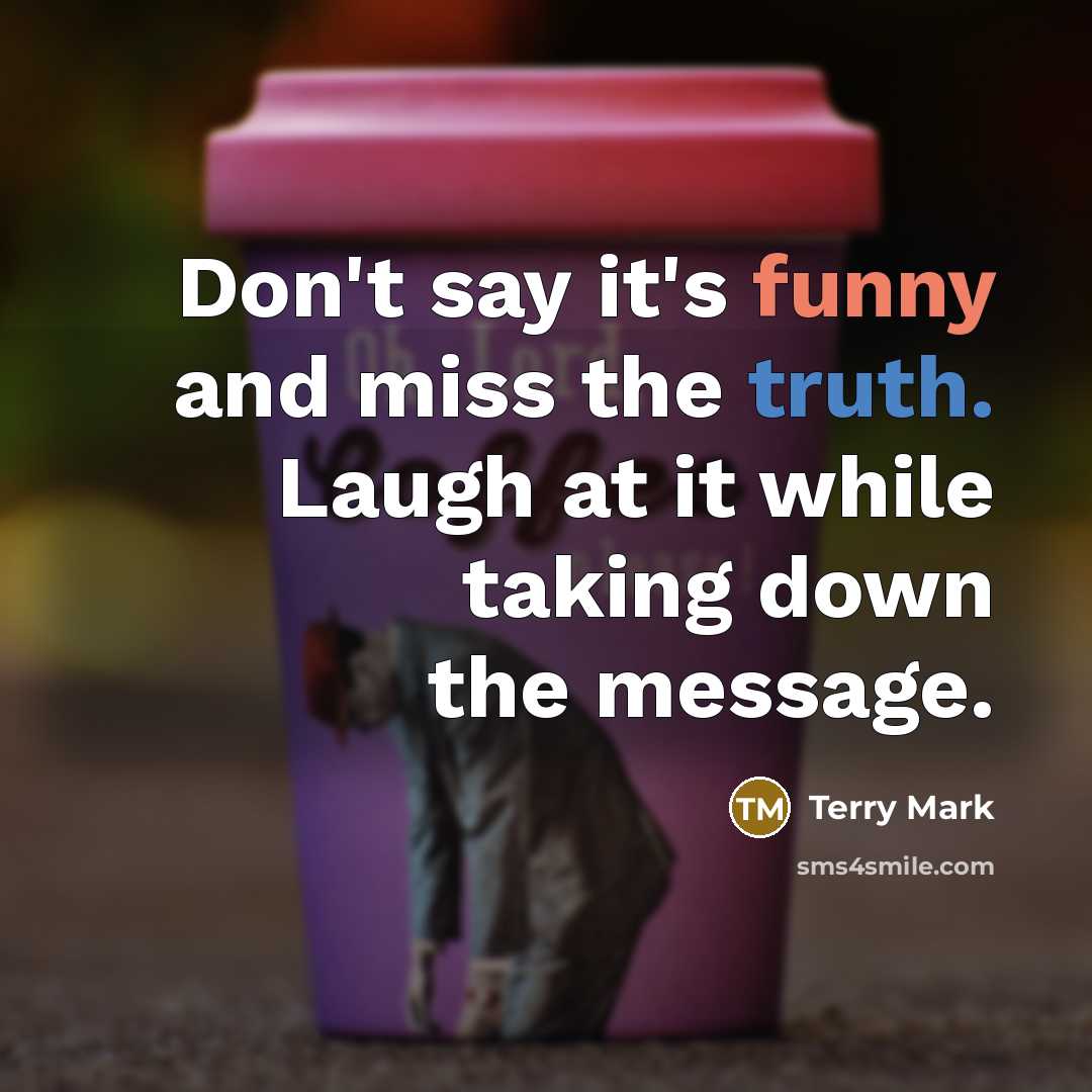 “Don't say it's funny and miss the truth. Laugh at…” quote by Terry Mark
