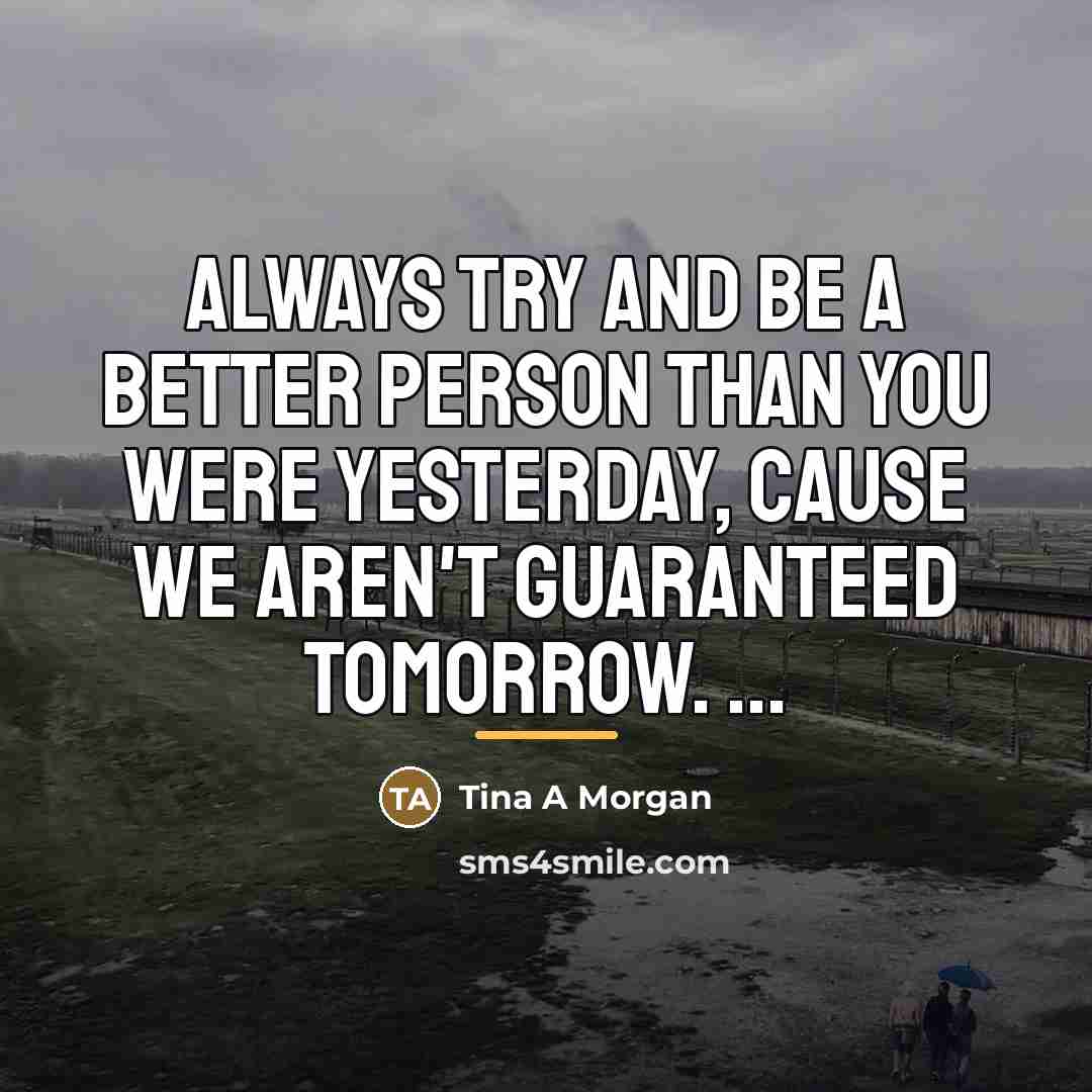“Always try and be a better person than you were…” quote by Tina A. Morgan