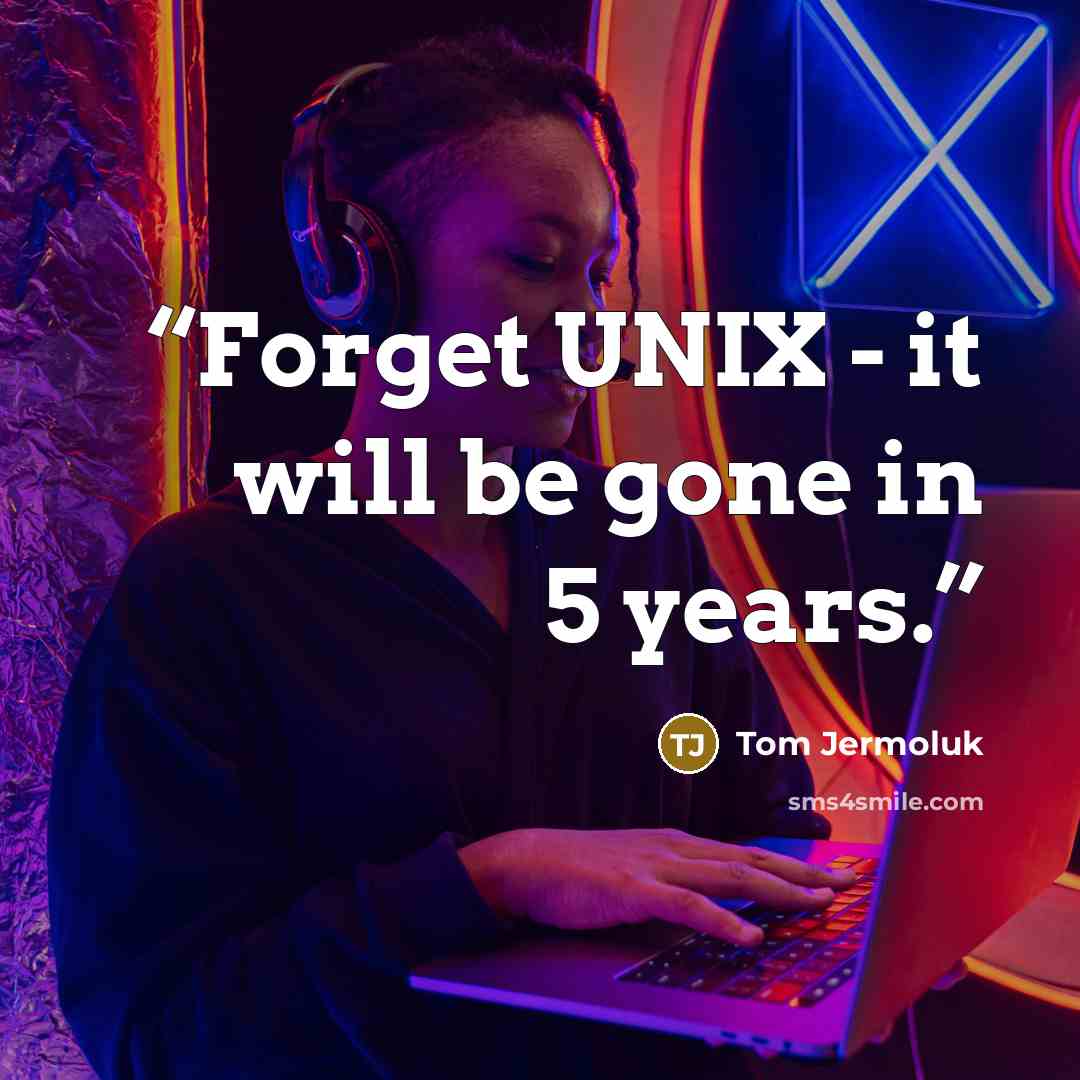 “Forget UNIX - it will be gone in 5 years.” quote by Tom Jermoluk