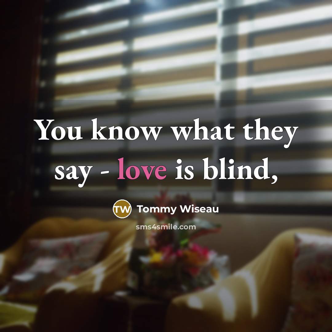 “You know what they say - love is blind,…” quote by Tommy Wiseau